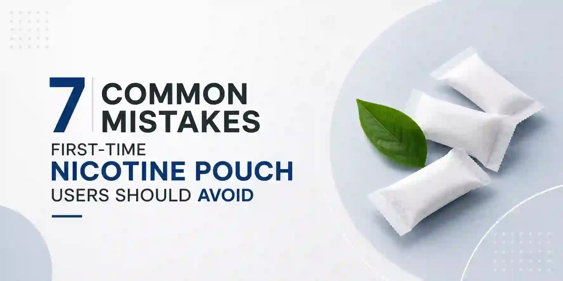 7 Common Mistakes First-Time Nicotine Pouch Users Should Avoid